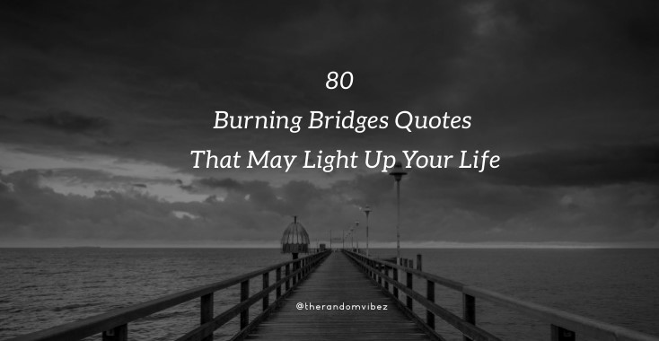 80 Burning Bridges Quotes That May Light Up Your Life