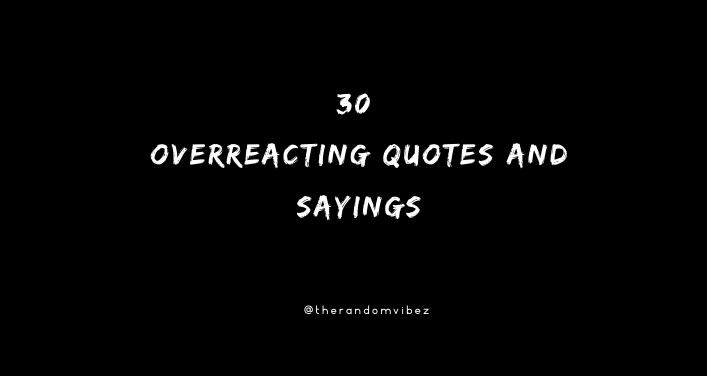 30 Overreacting Quotes And Sayings