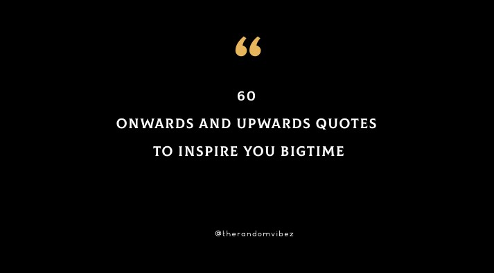 60 Onwards And Upwards Quotes To Inspire You Bigtime