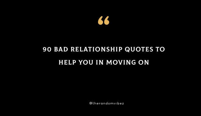 90 Bad Relationship Quotes To Help You In Moving On
