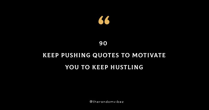 90 Keep Pushing Quotes To Motivate You To Keep Hustling