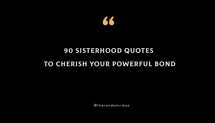 90 Sisterhood Quotes To Cherish Your Powerful Bond