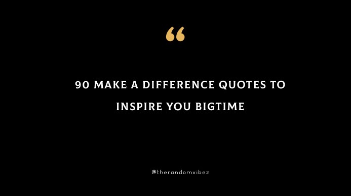 Top 90 Make A Difference Quotes To Inspire You Bigtime