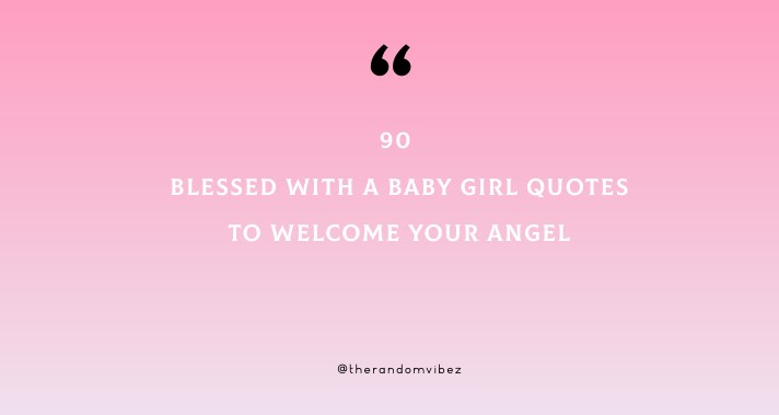 90 Blessed With A Baby Girl Quotes To Welcome Your Angel