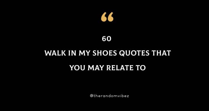 60 Walk In My Shoes Quotes That You May Relate To