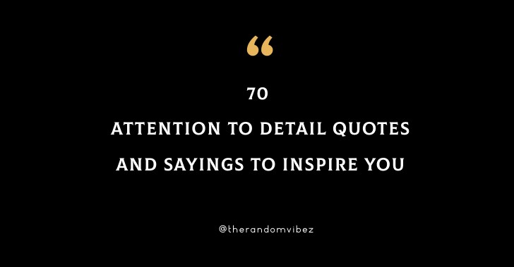 70 Attention To Detail Quotes And Sayings To Inspire You