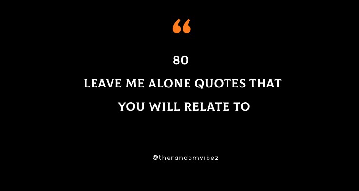 80 Leave Me Alone Quotes That You Will Relate To
