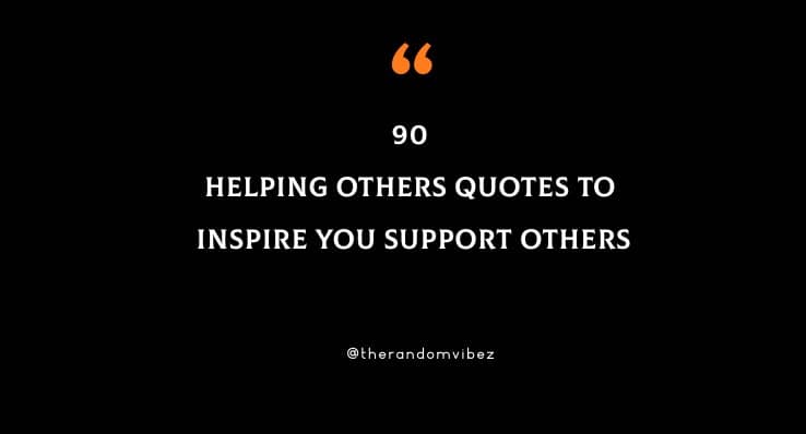 90 Helping Others Quotes To Inspire You Support Others