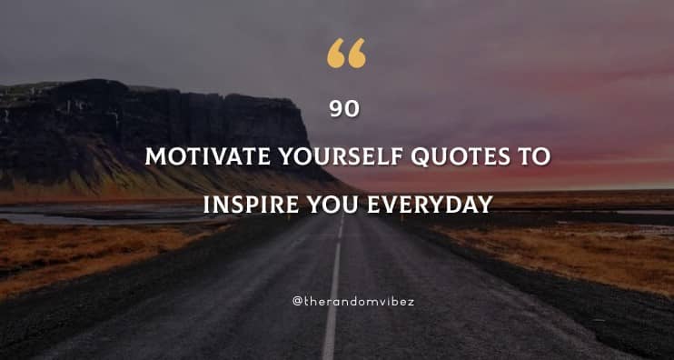 90 Motivate Yourself Quotes To Inspire You Everyday