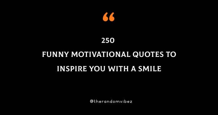 250 Funny Motivational Quotes To Inspire You With A Smile