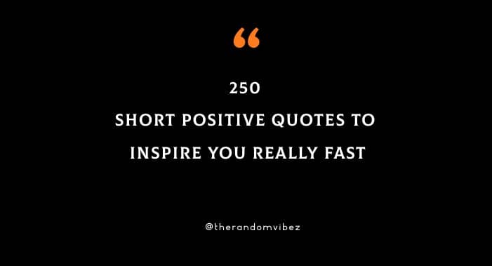 250 Short Positive Quotes To Inspire You