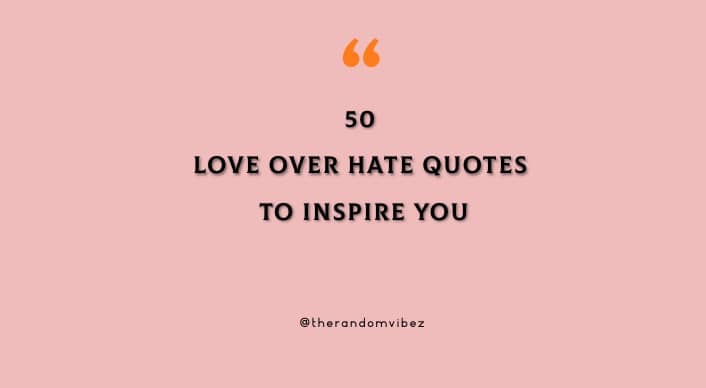 50 Love Over Hate Quotes To Inspire You