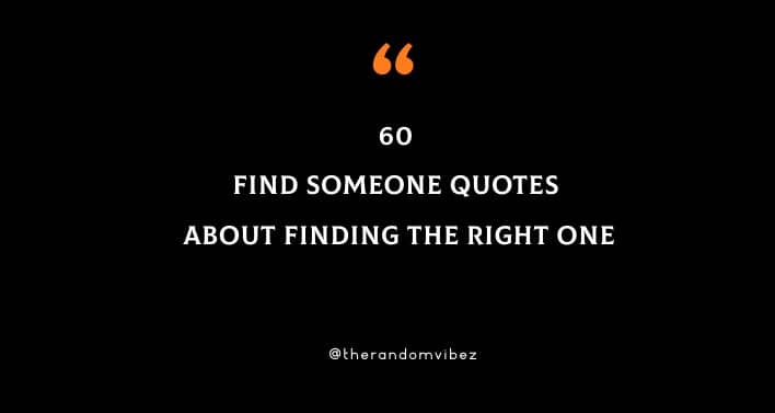 60 Find Someone Quotes About Finding The Right One