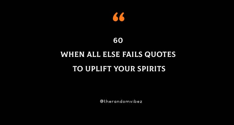 60 When All Else Fails Quotes To Uplift Your Spirits