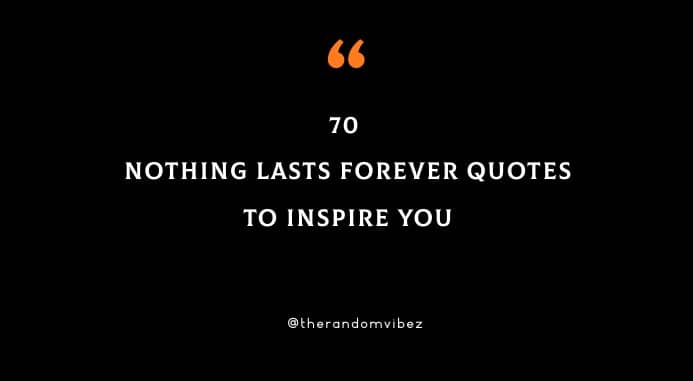 70 Nothing Lasts Forever Quotes To Inspire You | The Random Vibez