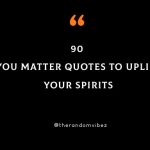 90 You Matter Quotes To Uplift Your Spirits