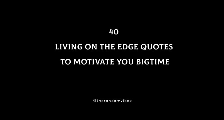 40 Living On The Edge Quotes To Motivate You Bigtime