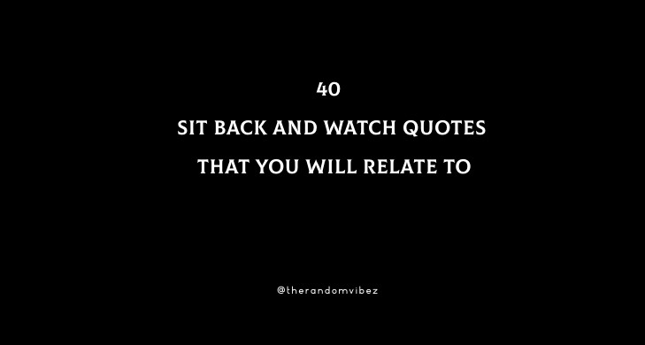 40 Sit Back And Watch Quotes That You Will Relate To