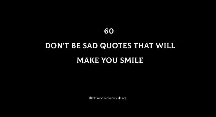 60 Don't Be Sad Quotes That Will Make You Smile