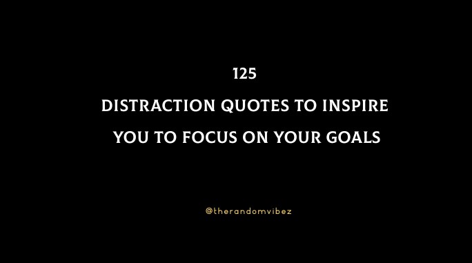 125 Distraction Quotes To Inspire You To Focus On Your Goals