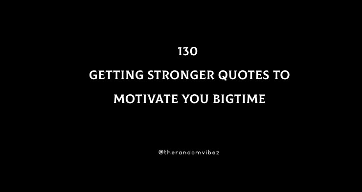 130 Getting Stronger Quotes To Motivate You Bigtime