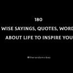 180 Wise Sayings, Quotes, Words About Life To Inspire You