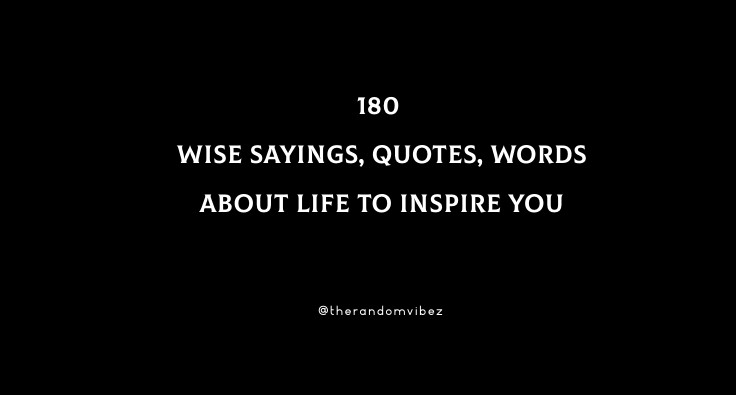 180 Wise Sayings, Quotes, Words About Life To Inspire You