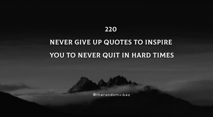 220 Never Give Up Quotes To Inspire You To Never Quit In Hard Times