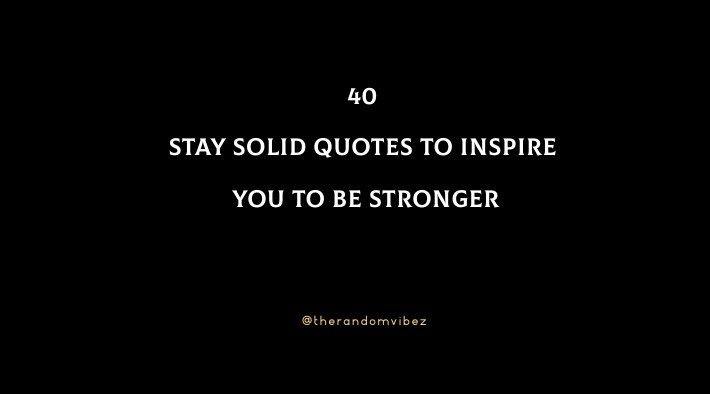 40 Stay Solid Quotes To Inspire You To Be Stronger