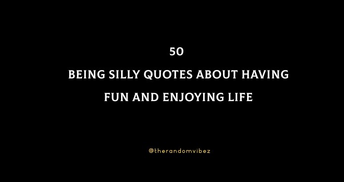 50 Being Silly Quotes About Having Fun And Enjoying Life