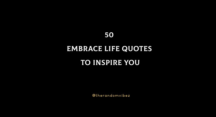 50 Embrace Life Quotes To Inspire You