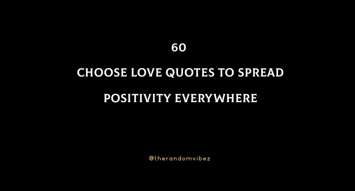 60 Choose Love Quotes To Spread Positivity Everywhere