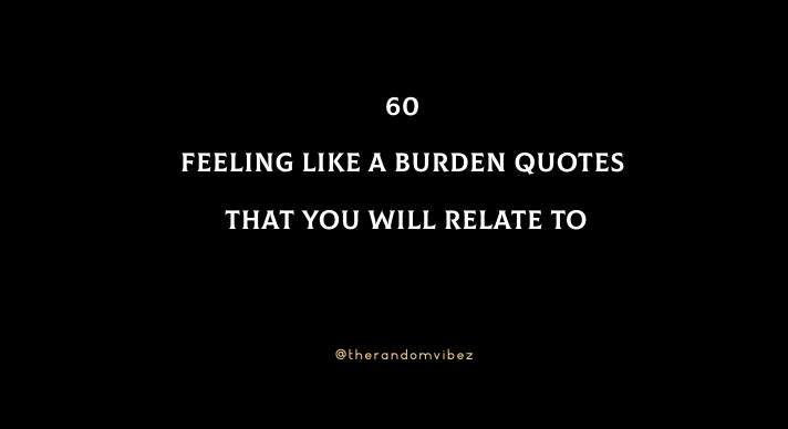 60 Feeling Like A Burden Quotes That You Will Relate To