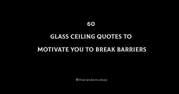 60 Glass Ceiling Quotes To Motivate You To Break Barriers