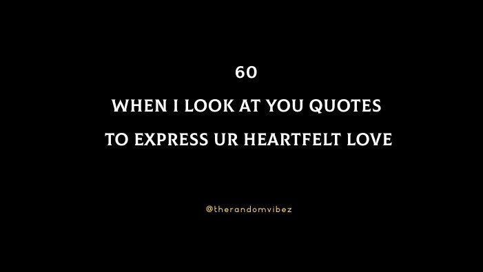 60 When I Look At You Quotes To Express Your Heartfelt Love