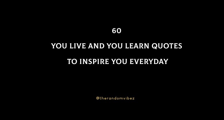 60 You Live And You Learn Quotes To Inspire You Everyday