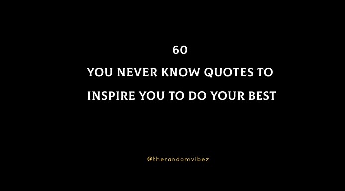 60 You Never Know Quotes To Inspire You To Do Your Best