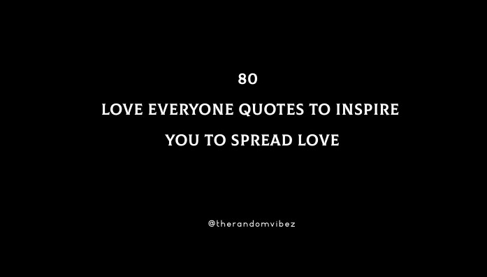 80 Love Everyone Quotes To Inspire You To Spread Love