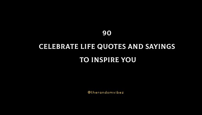 90 Celebrate Life Quotes And Sayings To Inspire You