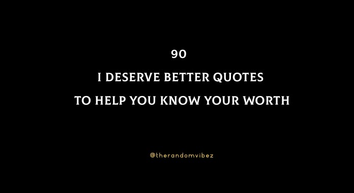 90 I Deserve Better Quotes To Help You Know Your Worth