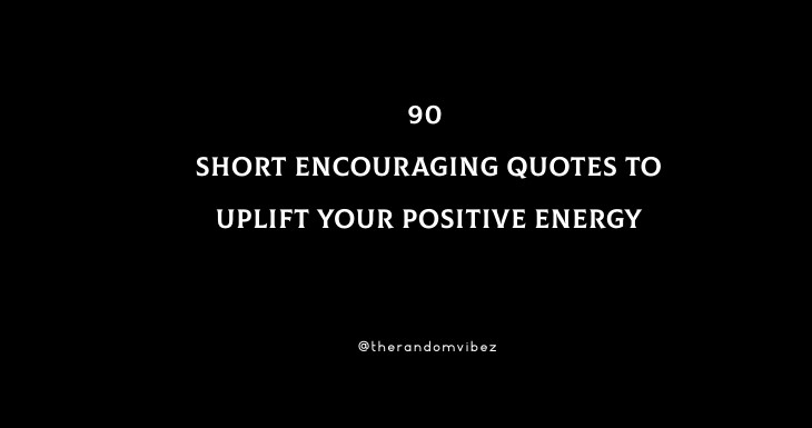 90 Short Encouraging Quotes To Uplift Your Positive Energy