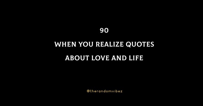 90 When You Realize Quotes About Love and Life