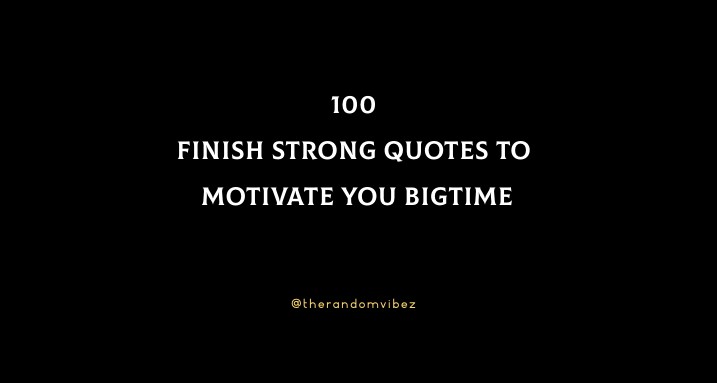 100 Finish Strong Quotes To Motivate You To Put All Your Energy