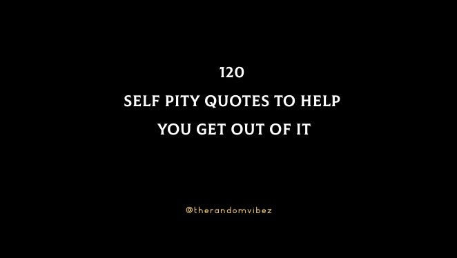 120 Self Pity Quotes To Help You Get Out Of It