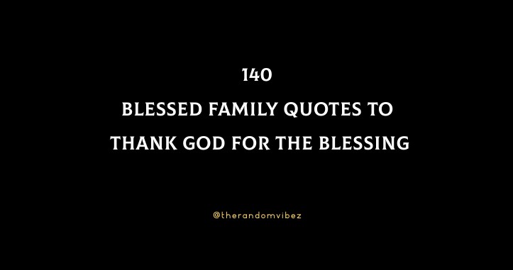 140 Blessed Family Quotes To Thank God For The Blessing