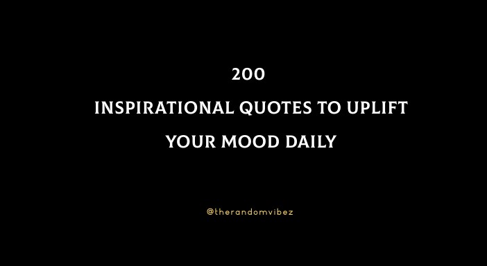 200 Inspirational Quotes To Uplift Your Mood Daily
