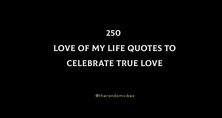 250 Love Of My Life Quotes To Celebrate True Love