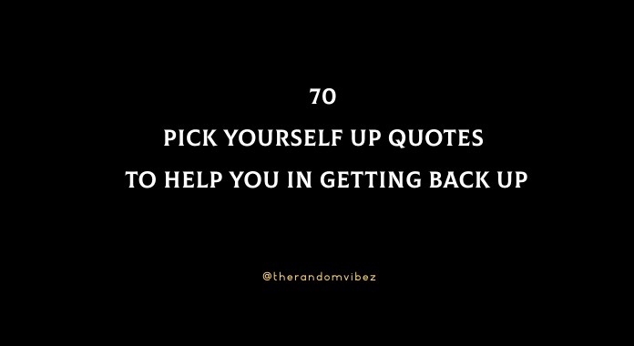 70 Pick Yourself Up Quotes To Help You In Getting Back Up