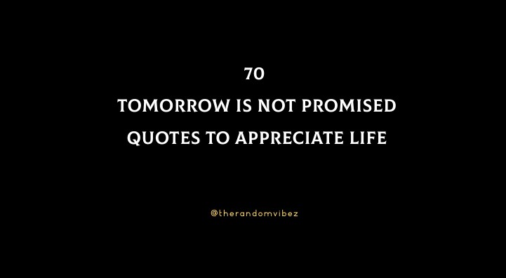 70 Tomorrow Is Not Promised Quotes To Appreciate Life