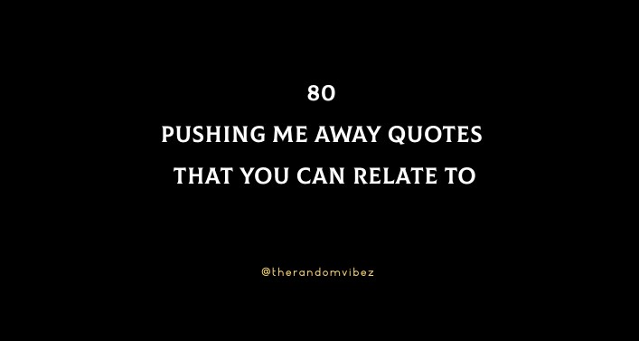 Pushing Me Away Quotes That You Can Relate To 